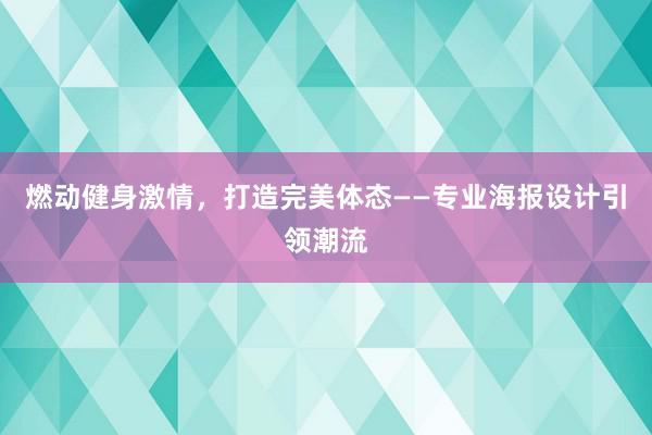 燃动健身激情，打造完美体态——专业海报设计引领潮流